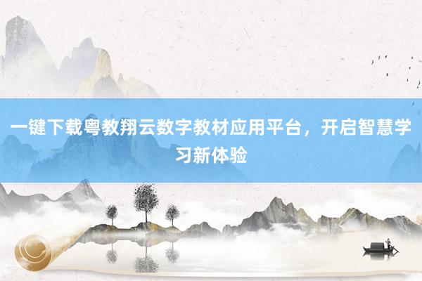 一键下载粤教翔云数字教材应用平台，开启智慧学习新体验